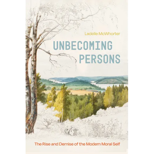 Unbecoming Persons: The Rise and Demise of the Modern Moral Self