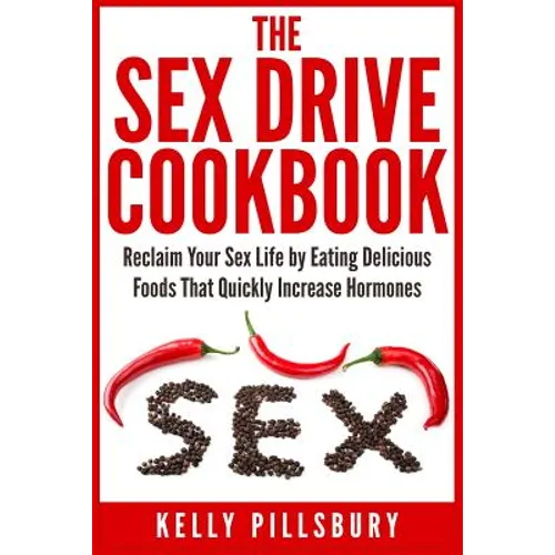 The Sex Drive Cookbook: Reclaim Your Sex Life by Eating Delicious Foods That Quickly Increase Hormones