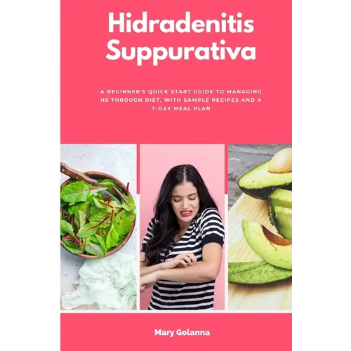 Hidradenitis Suppurativa: A Beginner's Quick Start Guide to Managing HS Through Diet, With Sample Recipes and a 7-Day Meal Plan