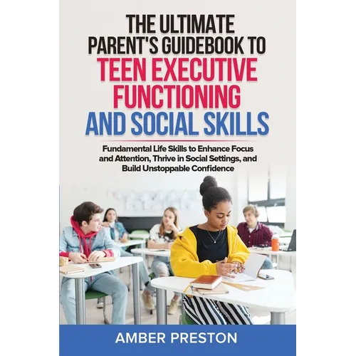 The Ultimate Parent's Guidebook to Teen Executive Functioning and Social Skills (2 books in 1): Fundamental Life Skills to Enhance Focus and Attention