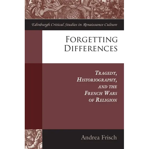 Forgetting Differences: Tragedy, Historiography, and the French Wars of Religion