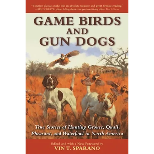 Game Birds and Gun Dogs: True Stories of Hunting Grouse, Quail, Pheasant, and Waterfowl in North America