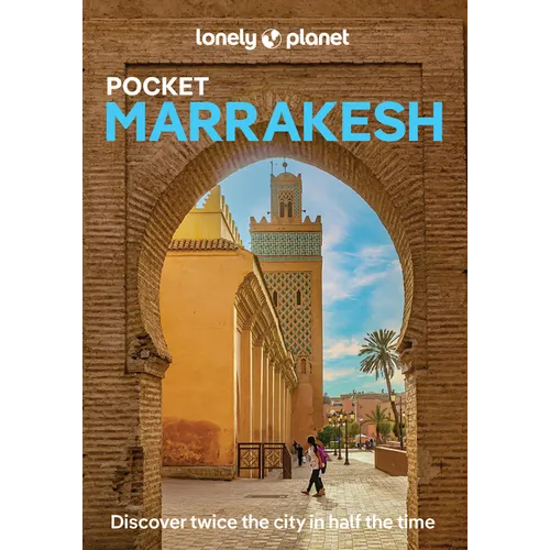 Lonely Planet Pocket Marrakesh: Discover Twice the City in Half the Time Top Sights Maps & Walking Tours Covers Djemaa El Fna, Koutoubia Mosque, Bahia