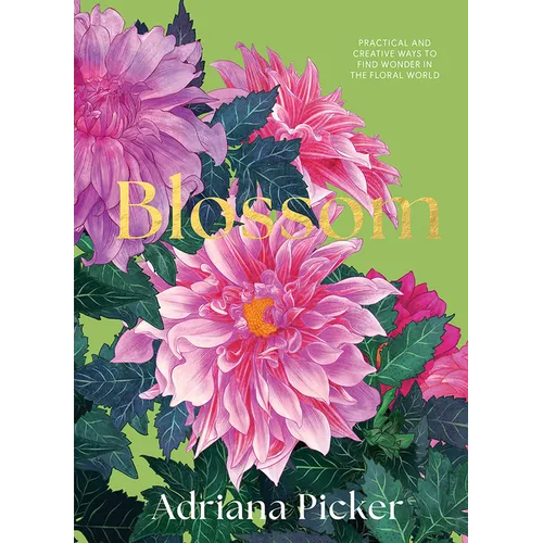 Blossom: Practical and Creative Ways to Find Wonder in the Floral World