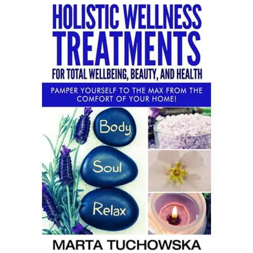 Holistic Wellness Treatments for Total Wellbeing, Beauty, and Health: Pamper Yourself to the Max from the Comfort of Your Home