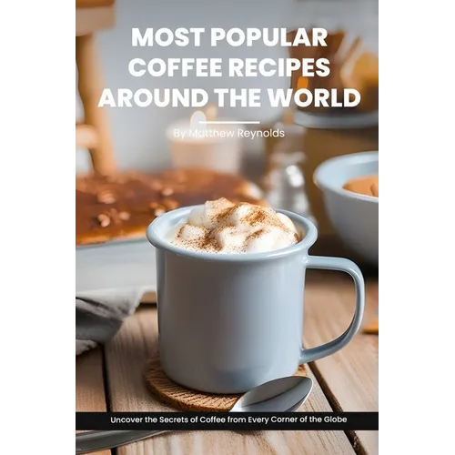 Most Popular Coffee Recipes Around The World Book: From Espresso Martini To Irish Coffee To Japanese Matcha Latte - Uncover the Secrets of Coffee from