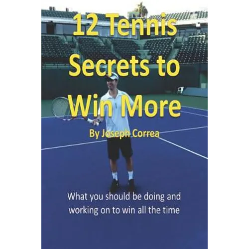 12 Tennis Secrets to Win More: What You Should Be Doing and Working on to Win All the Time!