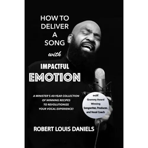 How To Deliver A Song With Impactful Emotion: A Minister's 40-Year Collection of Winning Recipes to Revolutionize Your Singing Experience - Paperback