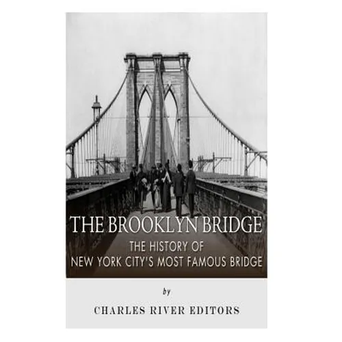 The Brooklyn Bridge: The History of New York City's Most Famous Bridge