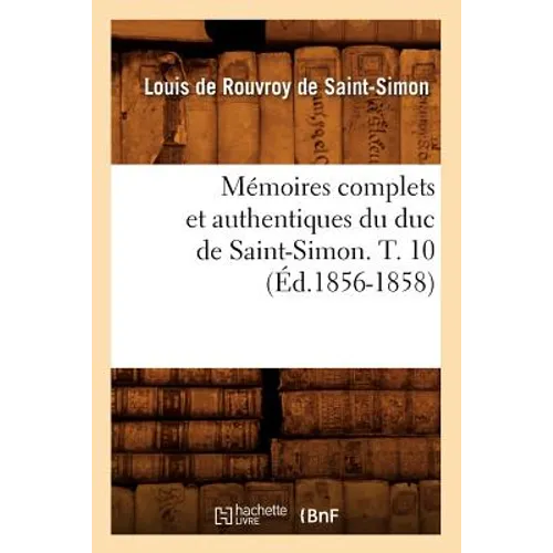 Mémoires Complets Et Authentiques Du Duc de Saint-Simon. T. 10 (Éd.1856-1858)