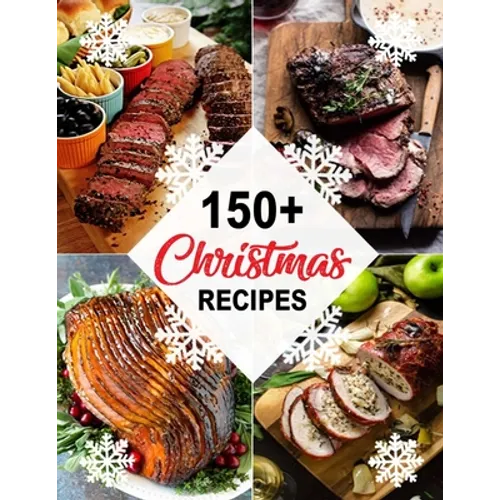 150+ Christmas Recipes: Delicious Christmas & New Year Recipes, Complete Cookbook