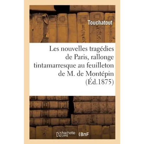 Les nouvelles tragédies de Paris, rallonge tintamarresque au feuilleton de M. Xavier de Montépin: L'homme aux mains postiches, roman de moeurs lâchées