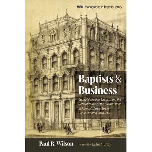 Baptists and Business: Central Canadian Baptists and the Secularization of the Businessman at Toronto's Jarvis Street Baptist Church, 1848-1921