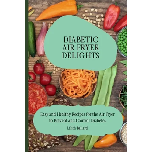 Diabetic Air Fryer Delights: Easy and Healthy Recipes for the Air Fryer to Prevent and Control Diabetes