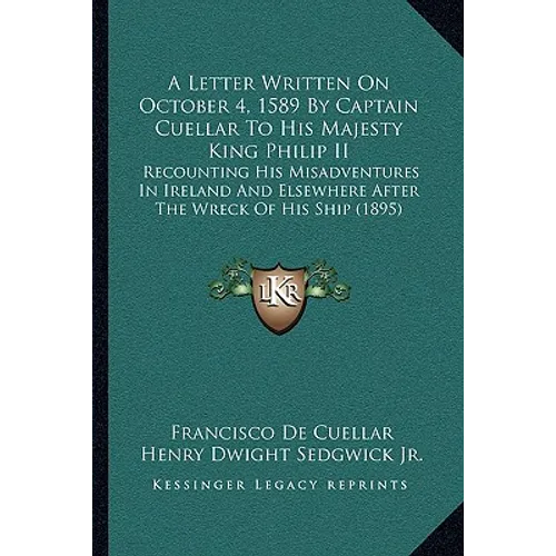 A Letter Written On October 4, 1589 By Captain Cuellar To His Majesty King Philip II: Recounting His Misadventures In Ireland And Elsewhere After The
