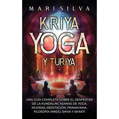 Kriya Yoga y Turiya: Una guía completa sobre el despertar de la Kundalini, asanas de yoga, mudras, meditación, pranayama, filosofía hindú, Shiva y Sha