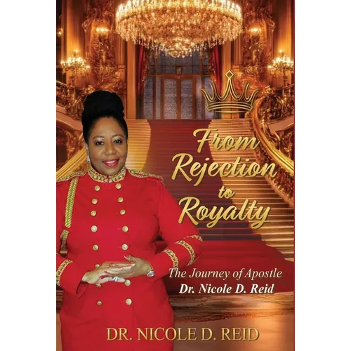 From Rejection to Royalty: The Story of Apostle Dr. Nicole D. Reid: The Story of Apostle Nicole D. Reid