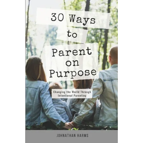 30 Ways to Parent on Purpose: Changing the World Through Intentional Parenting