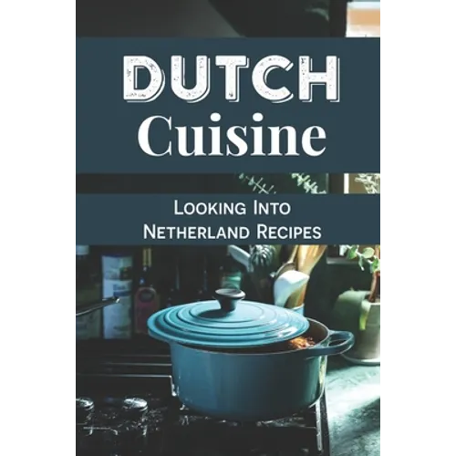Dutch Cuisine: Looking Into Netherland Recipes: Unique Dutch Dishes