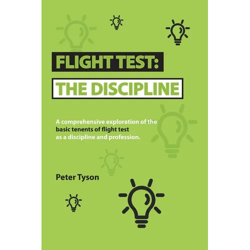 Flight Test: the Discipline: A Comprehensive Exploration of the Basic Tenets of Flight Test as a Discipline and Profession.
