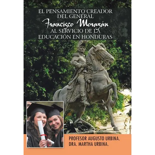 El Pensamiento Creador del General Francisco Morazan Al Servicio de La Educacion En Honduras