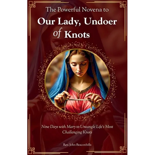 The Powerful Novena to Our Lady, Undoer of Knots: Nine Days with Mary to Untangle Life's Most Challenging Knots