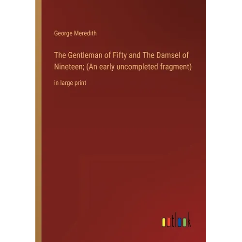 The Gentleman of Fifty and The Damsel of Nineteen; (An early uncompleted fragment): in large print