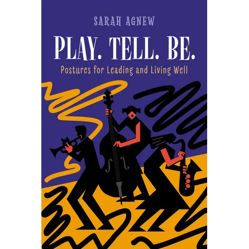 Play. Tell. Be.: Postures for Leading and Living Well