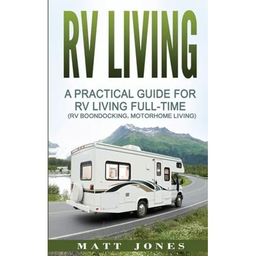 RV Living: A Practical Guide For RV Living Full-Time (Rv Boondocking, Motorhome Living)