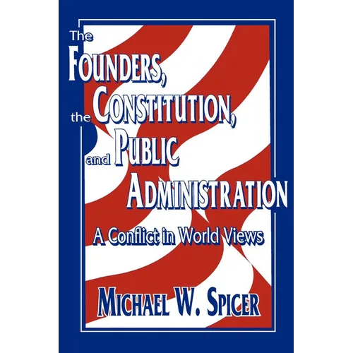 The Founders, the Constitution, and Public Administration: A Conflict in World Views