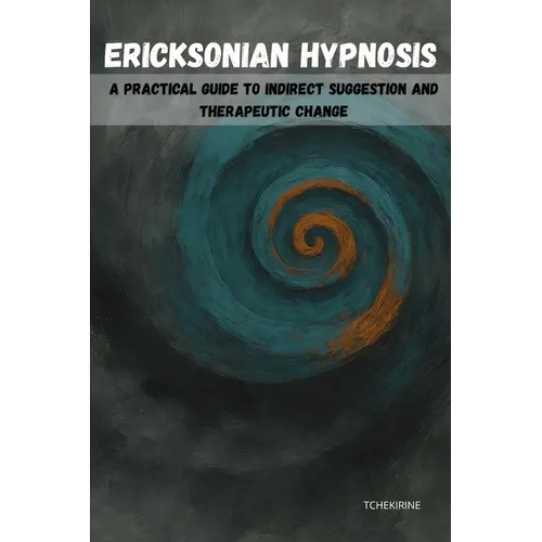 Ericksonian Hypnosis: A Practical Guide to Indirect Suggestion and Therapeutic Change