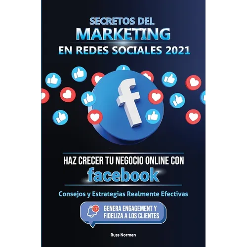 Secretos del Marketing en Redes Sociales 2021: Haz Crecer tu Negocio Online con Facebook: Consejos y Estrategias Realmente Efectivas (Genera Engagemen