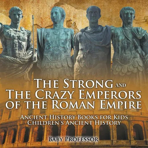 The Strong and The Crazy Emperors of the Roman Empire - Ancient History Books for Kids Children's Ancient History