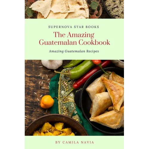 The Amazing Guatemalan Cookbook: Amazing Guatemalan Recipes