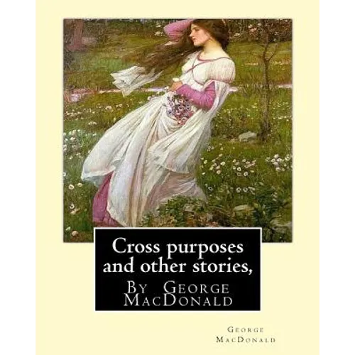 Cross purposes and other stories, By George MacDonald: short story colrctions--Croos Purposes, The golden key, the carasoyn, Little Daylight