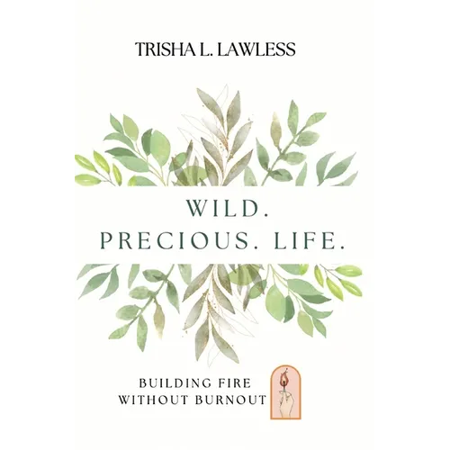 Wild. Precious. Life.: Building Fire Without Burnout