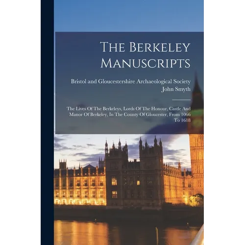 The Berkeley Manuscripts: The Lives Of The Berkeleys, Lords Of The Honour, Castle And Manor Of Berkeley, In The County Of Gloucester, From 1066 To 161