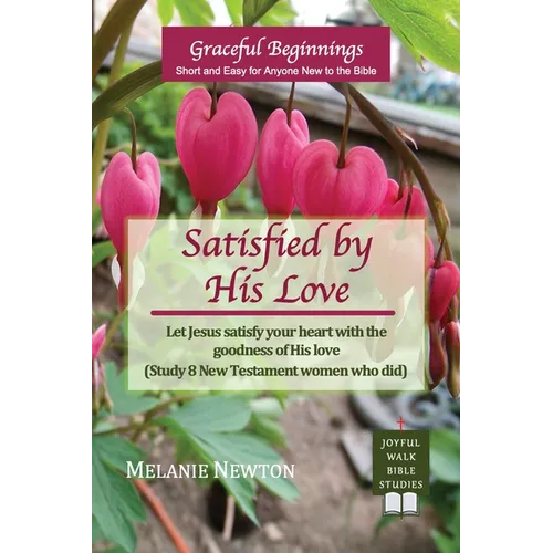 Satisfied by His Love: Let Jesus satisfy your heart with the goodness of His love (Study 8 New Testament women who did)