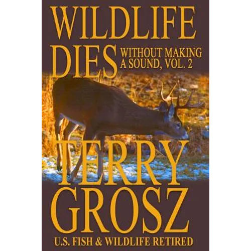 Wildlife Dies Without Making A Sound, Volume 2: The Adventures of Terry Grosz, U.S. Fish and Wildlife Service Agent