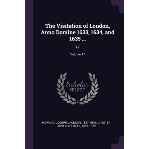 The Visitation of London, Anno Domine 1633, 1634, and 1635 ...: 17; Volume 17