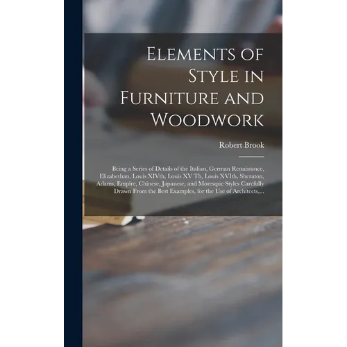 Elements of Style in Furniture and Woodwork: Being a Series of Details of the Italian, German Renaissance, Elizabethan, Louis XIVth, Louis XV Th, Loui