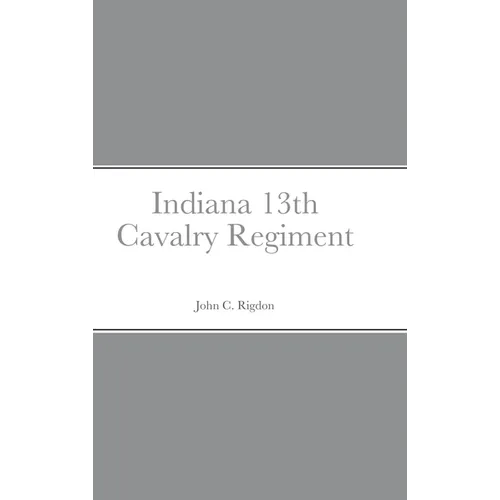 Historical Sketch And Roster Of The Indiana 13th Cavalry Regiment