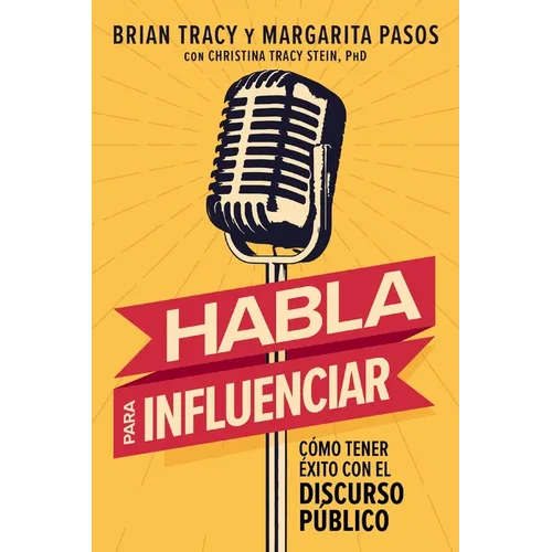 Habla Para Influenciar: Cómo Tener Éxito Con El Discurso Público