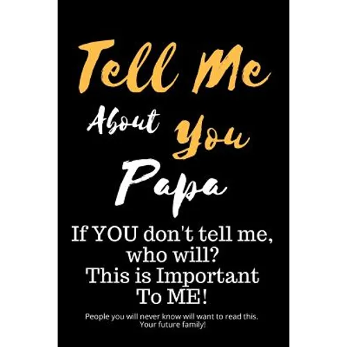 Tell Me about You Papa: If You Don't Tell Me, Who Will? This Is Important to Me! People You Will Never Know Will Want to Read This. Your Future Family