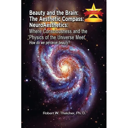 Beauty and the Brain: The Aesthetic Compass NeuroAesthetics: Where Consciousness and the Physics of the Universe Meet Explores How We As a S