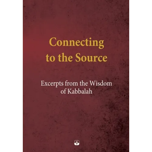 Connecting to the Source: Excerpts from the Wisdom of Kabbalah