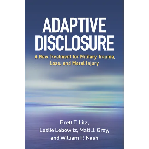 Adaptive Disclosure: A New Treatment for Military Trauma, Loss, and Moral Injury