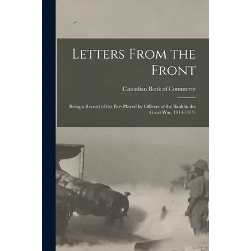 Letters From the Front: Being a Record of the Part Played by Officers of the Bank in the Great War, 1914-1919.