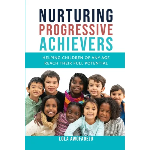 Nurturing Progressive Achievers: Helping Children of Any Age Reach Their Full Potential