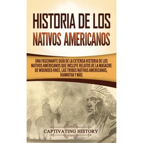 Historia de los Nativos Americanos: Una Fascinante Guía de la Extensa Historia de los Nativos Americanos que Incluye Relatos de la Masacre de Wounded